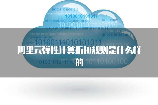 阿里云弹性计算折扣规则是什么样的