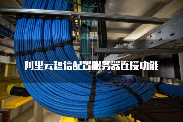 阿里云短信配置服务器连接功能