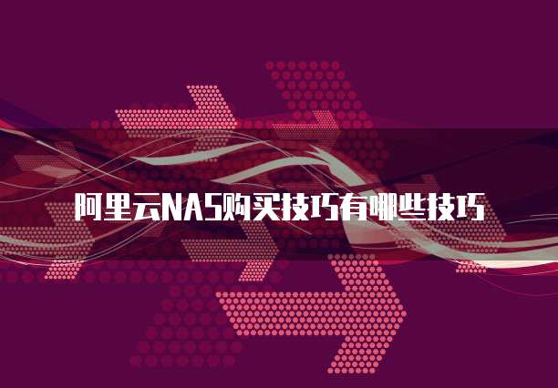 阿里云NAS购买技巧有哪些技巧