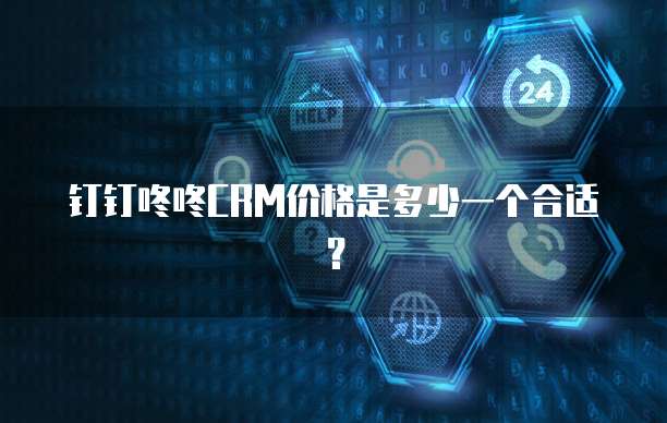 钉钉咚咚CRM价格是多少一个合适?