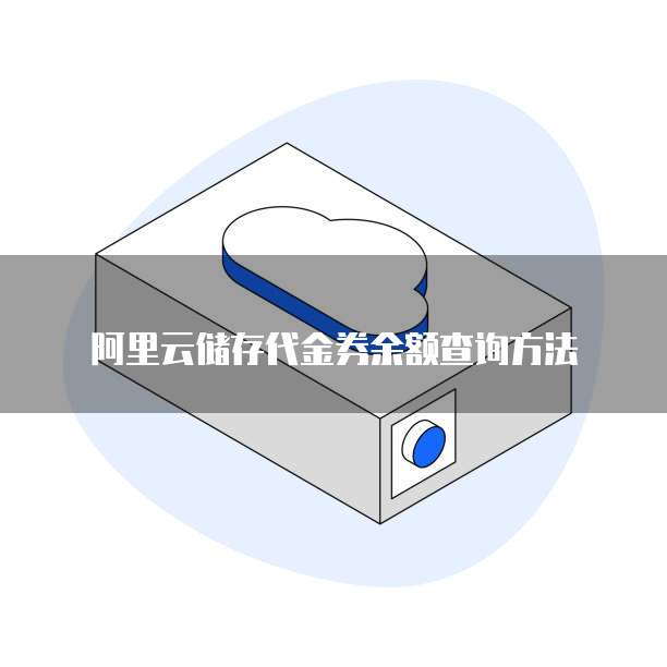 阿里云储存代金券余额查询方法