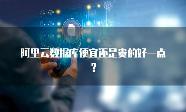 阿里云数据库便宜还是贵的好一点？