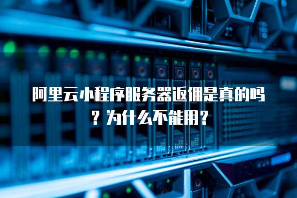 阿里云小程序服务器返佣是真的吗？为什么不能用？