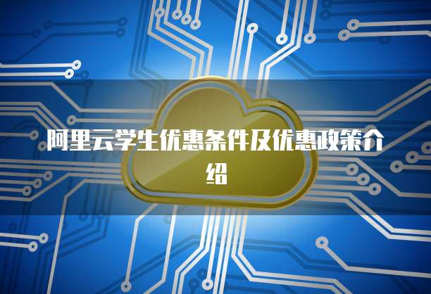 阿里云学生优惠条件及优惠政策介绍