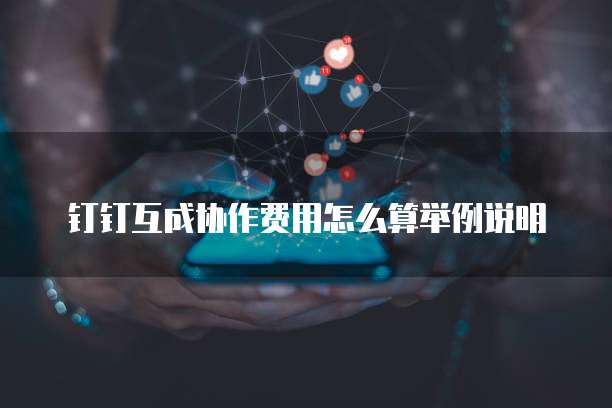 钉钉互成协作费用怎么算举例说明