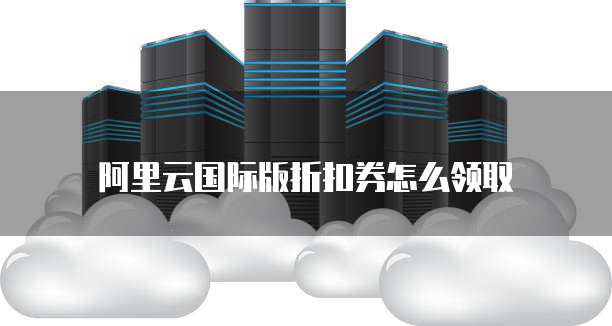 阿里云国际版折扣券怎么领取
