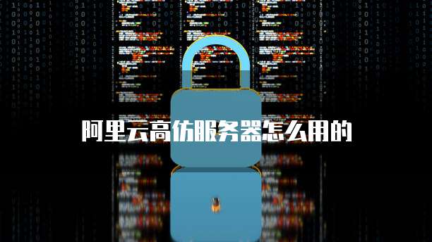 阿里云高仿服务器怎么用的
