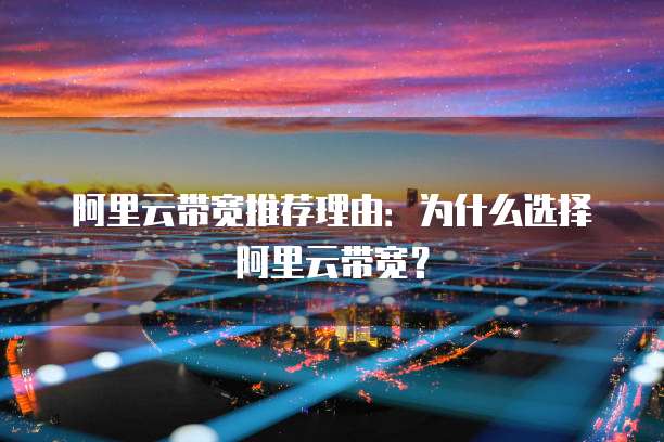 阿里云带宽推荐理由:为什么选择阿里云带宽?