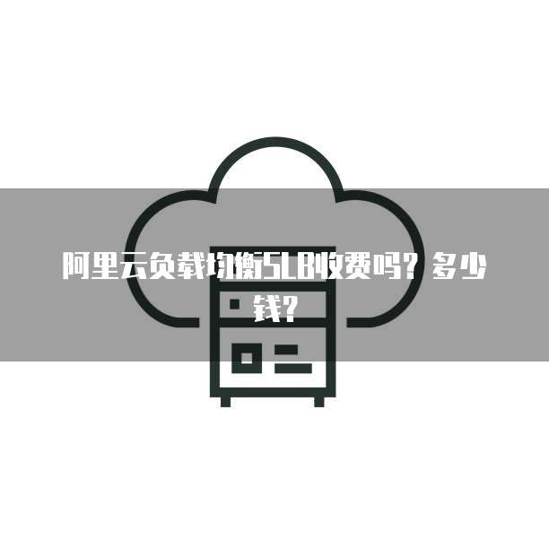 阿里云负载均衡SLB收费吗?多少钱?