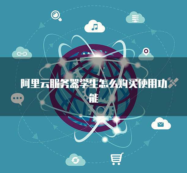 阿里云服务器学生怎么购买使用功能