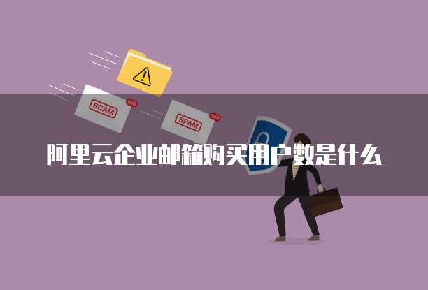 阿里云企业邮箱购买用户数是什么