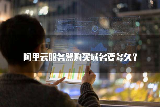 阿里云服务器购买域名要多久?