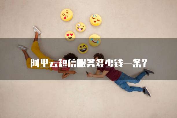 阿里云短信服务多少钱一条？