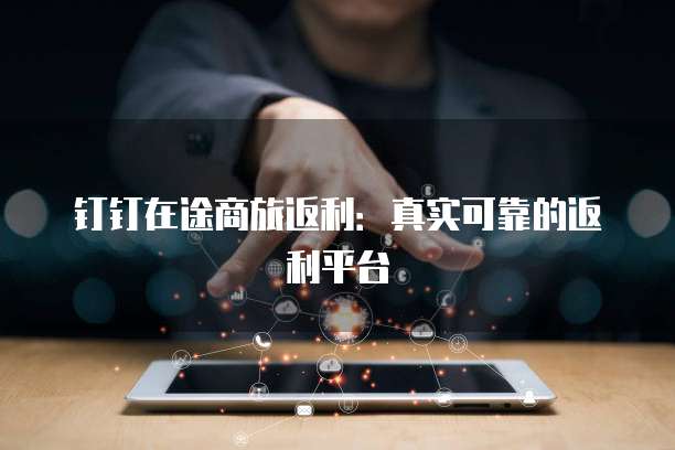 钉钉在途商旅返利：真实可靠的返利平台