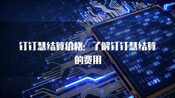 钉钉慧结算价格：了解钉钉慧结算的费用