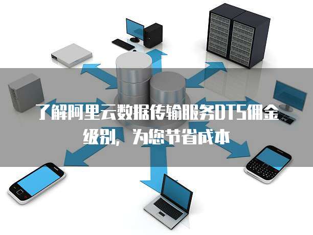 了解阿里云数据传输服务DTS佣金级别,为您节省成本