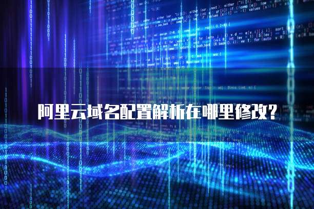 阿里云域名配置解析在哪里修改?
