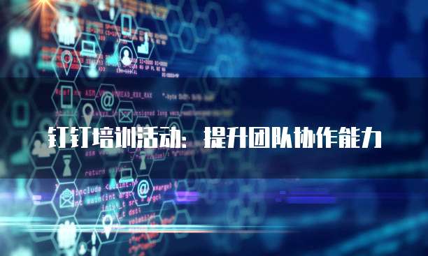 钉钉培训活动:提升团队协作能力