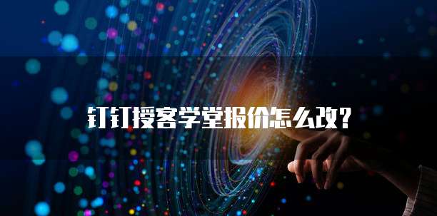 钉钉授客学堂报价怎么改?