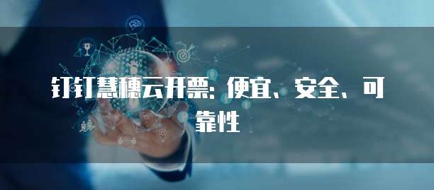 钉钉慧穗云开票: 便宜、安全、可靠性