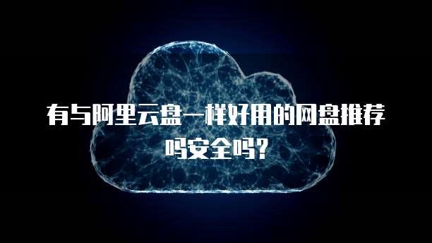 有与阿里云盘一样好用的网盘推荐吗安全吗?