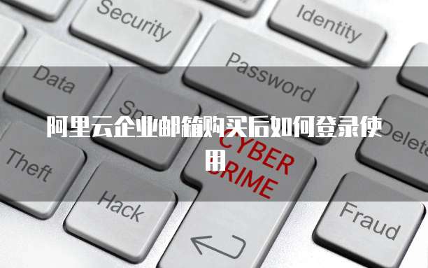 阿里云企业邮箱购买后如何登录使用
