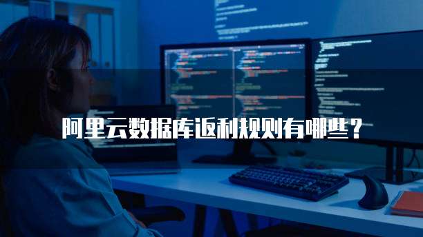 阿里云数据库返利规则有哪些?