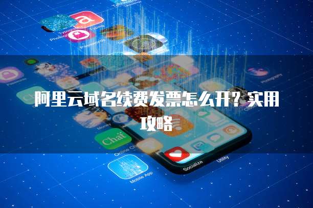 阿里云域名续费发票怎么开?实用攻略