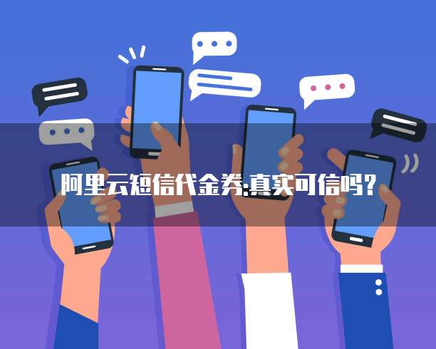 阿里云短信代金券:真实可信吗?