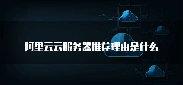 阿里云云服务器推荐理由是什么