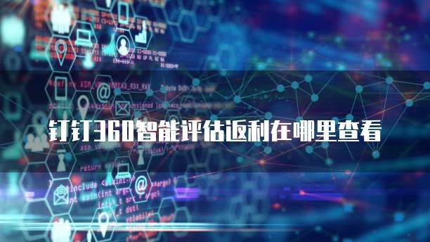 钉钉360智能评估返利在哪里查看
