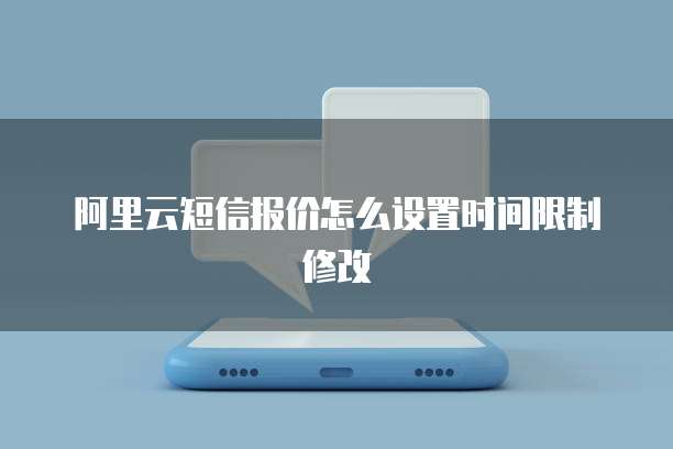 阿里云短信报价怎么设置时间限制修改