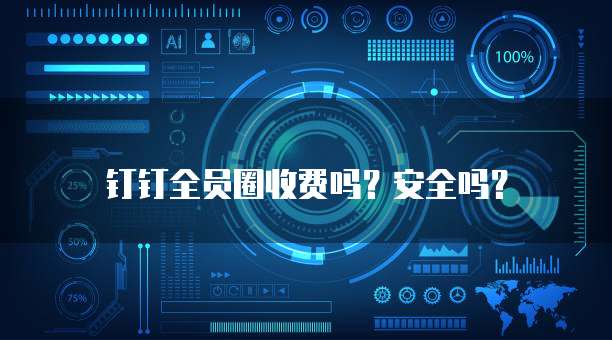 钉钉全员圈收费吗?安全吗?