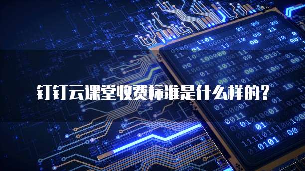 钉钉云课堂收费标准是什么样的?