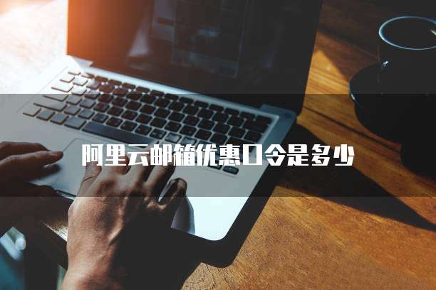 阿里云邮箱优惠口令是多少