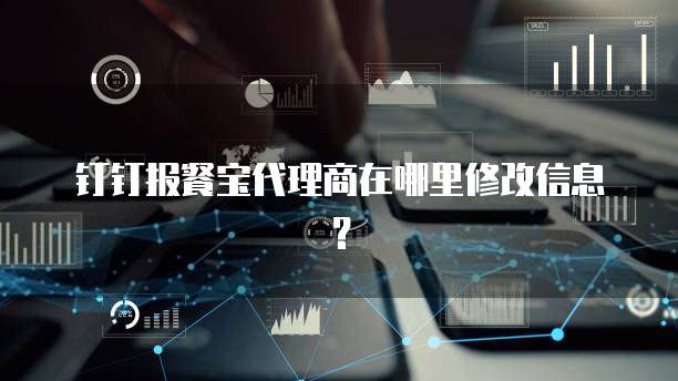 钉钉报餐宝代理商在哪里修改信息?