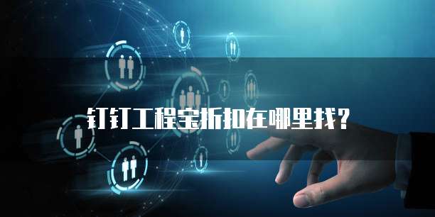 钉钉工程宝折扣在哪里找?