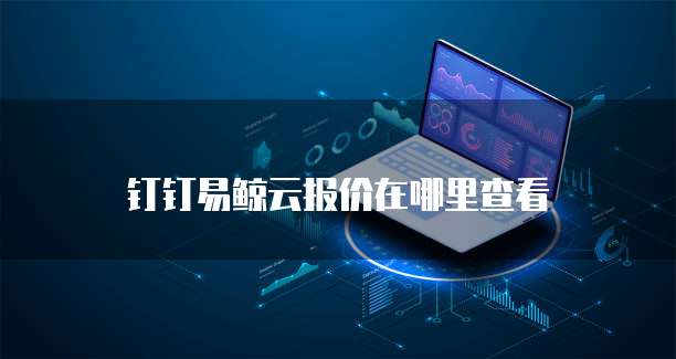 钉钉易鲸云报价在哪里查看
