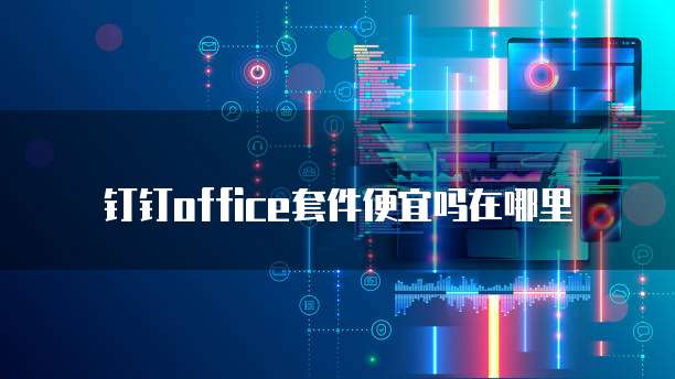 钉钉office套件便宜吗在哪里