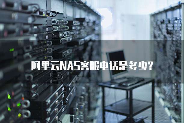 阿里云NAS客服电话是多少?