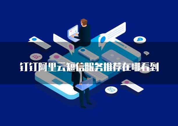 钉钉阿里云短信服务推荐在哪看到