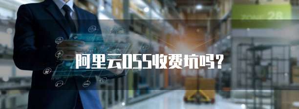 阿里云OSS收费坑吗？
