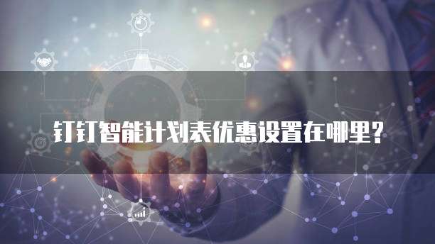 钉钉智能计划表优惠设置在哪里?
