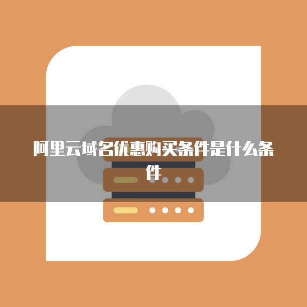阿里云域名优惠购买条件是什么条件