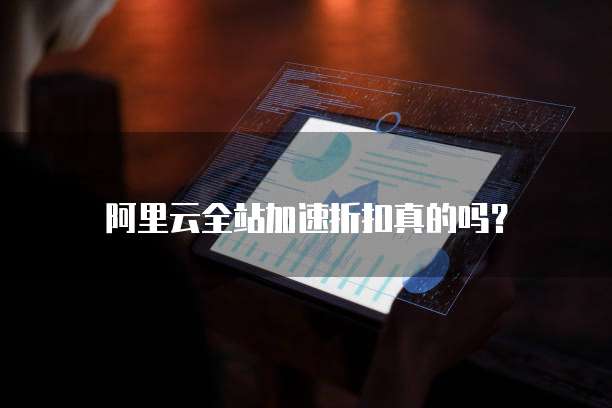 阿里云全站加速折扣真的吗?