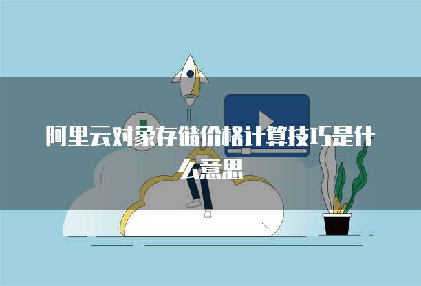阿里云对象存储价格计算技巧是什么意思