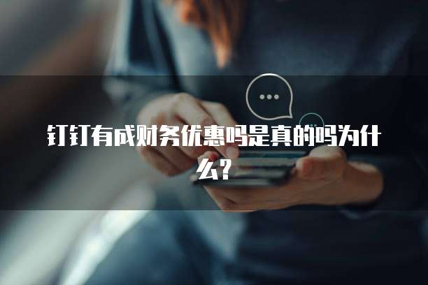 钉钉有成财务优惠吗是真的吗为什么？