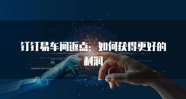 钉钉易车间返点:如何获得更好的利润