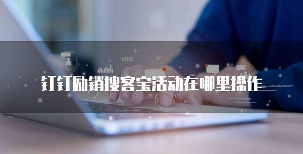 钉钉励销搜客宝活动在哪里操作
