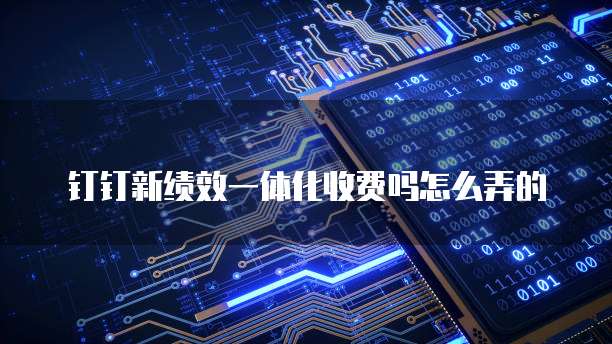 钉钉新绩效一体化收费吗怎么弄的